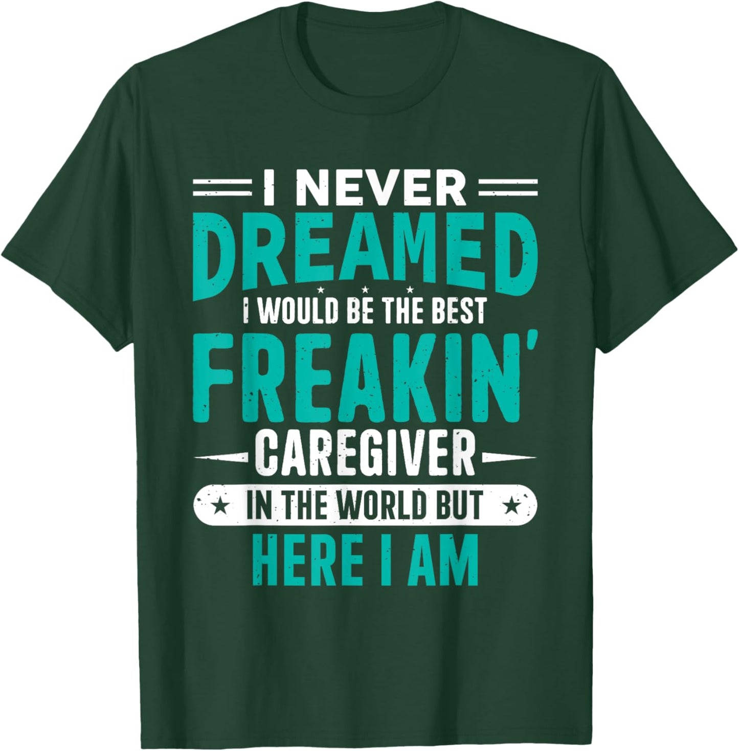 I Never Dreamed I Would Be The Best Freakin' Caregiver T-Shirt - T-Shirt | Forest