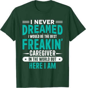 I Never Dreamed I Would Be The Best Freakin' Caregiver T-Shirt - T-Shirt | Forest