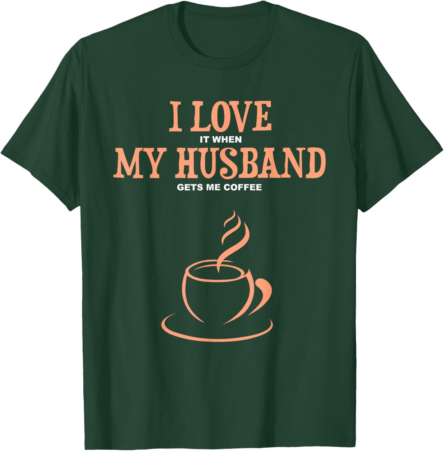 I Love It When My Husband Gets Me Coffee Funny Gift Wife T-Shirt - T-Shirt | Forest