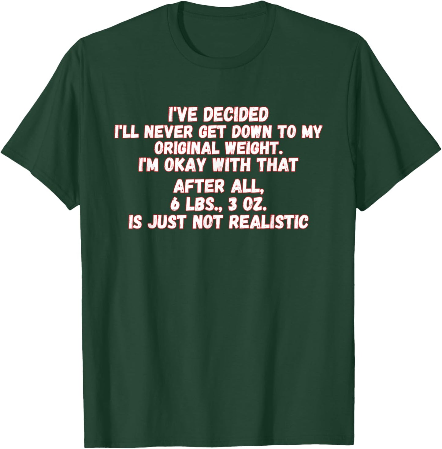 I've Decided I'll Never Get Down To My Original Weight T-Shirt - T-Shirt | Forest