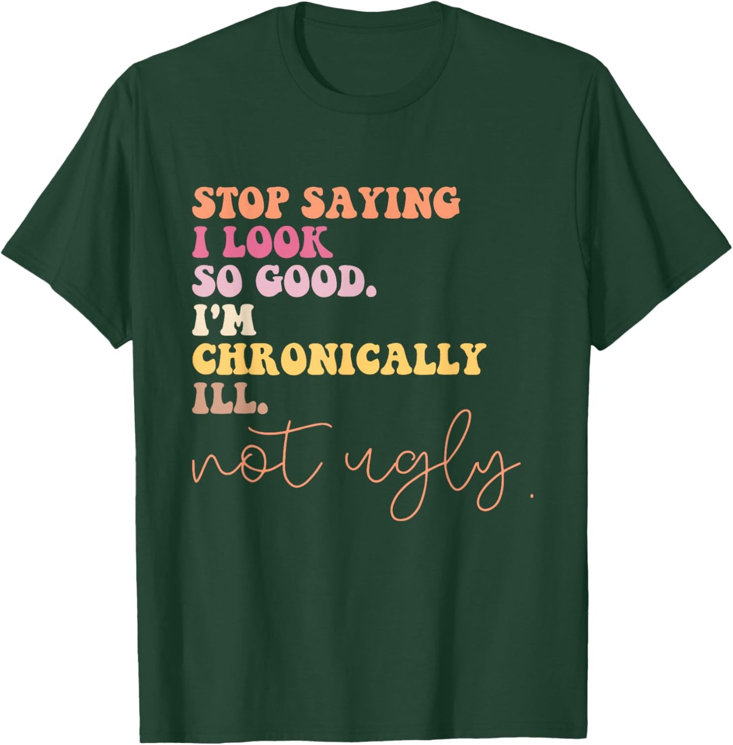 Stop Saying I Look So Good I'm Chronically Ill Not Ugly T-Shirt - T-Shirt | Forest