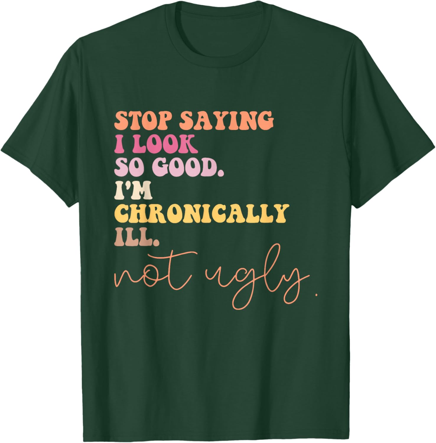 Stop Saying I Look So Good I'm Chronically Ill Not Ugly T-Shirt - T-Shirt | Forest