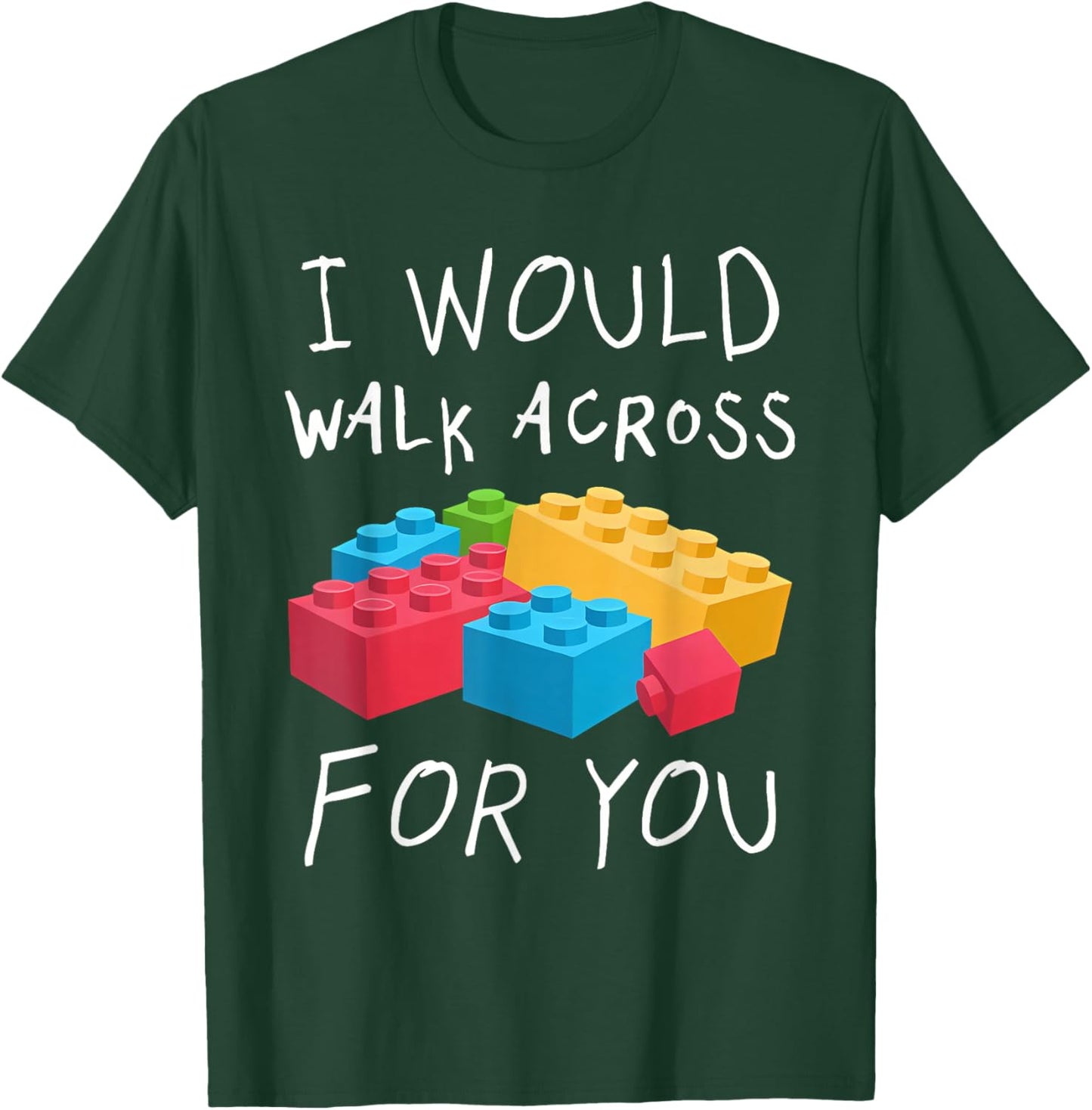 I Would Walk Across Toy Bricks For You Funny Gift Bricks T-Shirt - T-Shirt | Forest