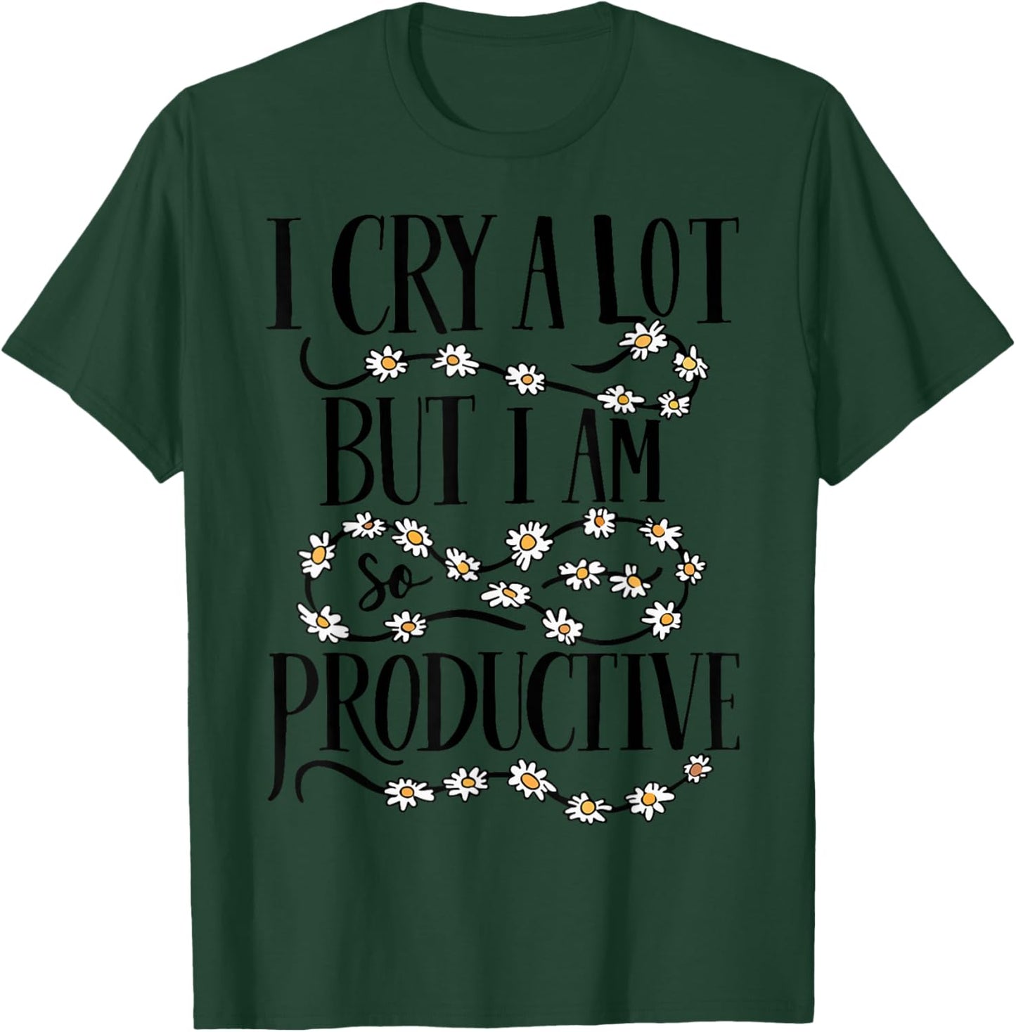 I Cry A Lot But I Am So Productive Funny Saying Quote T-Shirt - T-Shirt | Forest