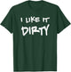 I Like It Dirty Mud Run Shirt T-Shirt - T-Shirt | Forest
