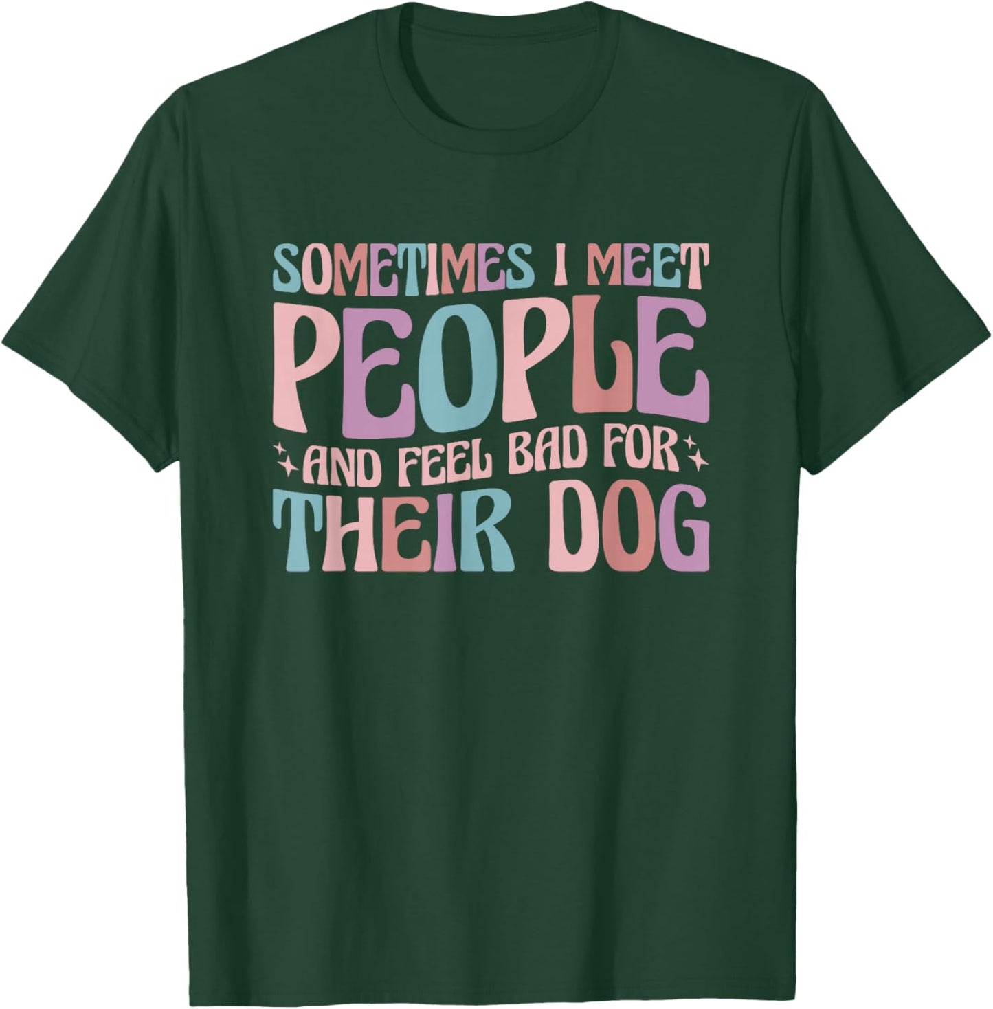 Sometimes I Meet People and Feel Bad for Their Dog T-Shirt - T-Shirt | Forest