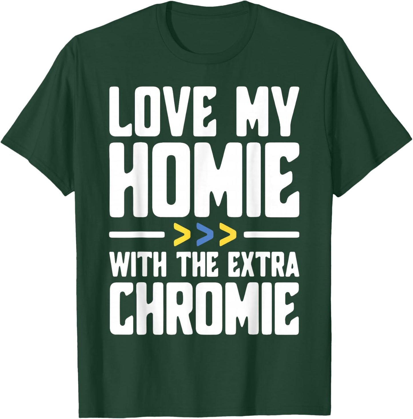 I Love My Homie with The Extra Chromie T-Shirt - T-Shirt | Forest