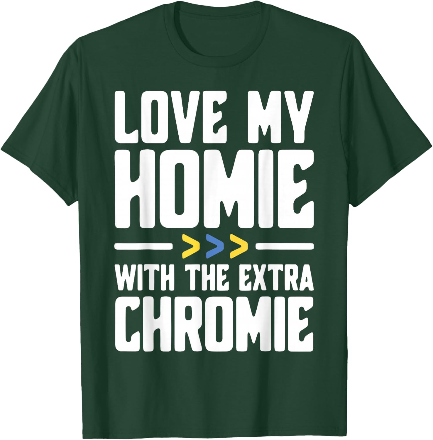 I Love My Homie with The Extra Chromie T-Shirt - T-Shirt | Forest
