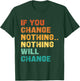 If You Change Nothing Nothing Will Change T-Shirt - T-Shirt | Forest