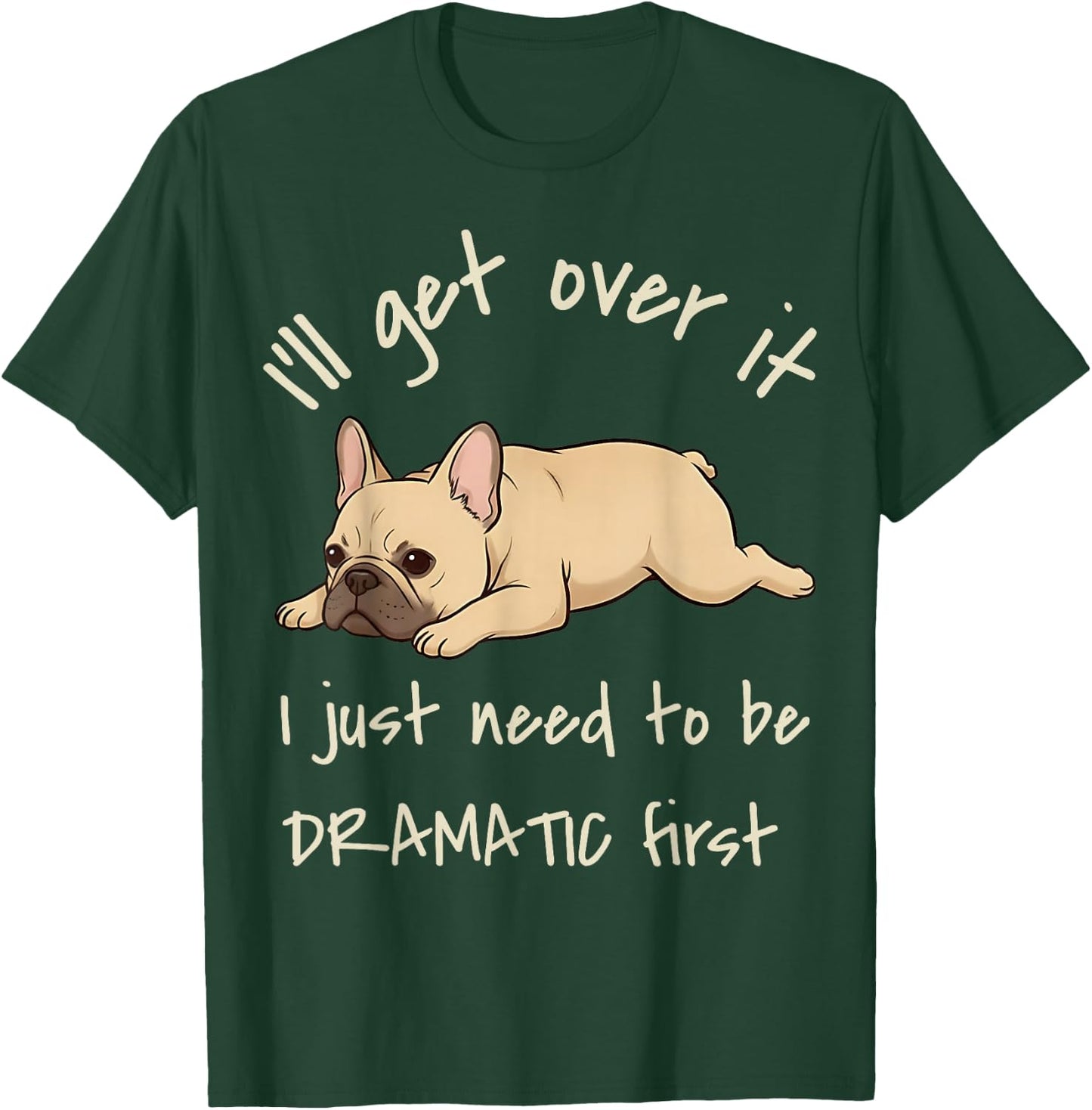 I'll Get Over It I Just Need to Be Dramatic First Frenchie T-Shirt - T-Shirt | Forest
