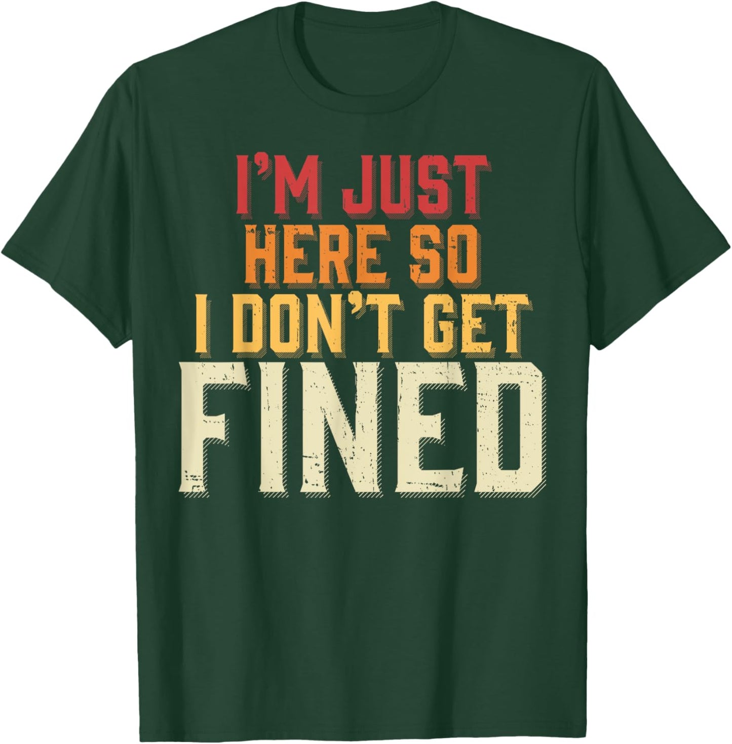 I'm Just Here So I Don't Get Fined T-Shirt - T-Shirt | Forest