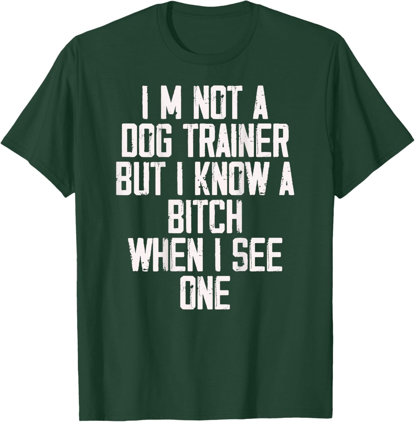 I'm Not A Dog Trainer But I Know A Bitch When I See One T-Shirt - T-Shirt | Forest