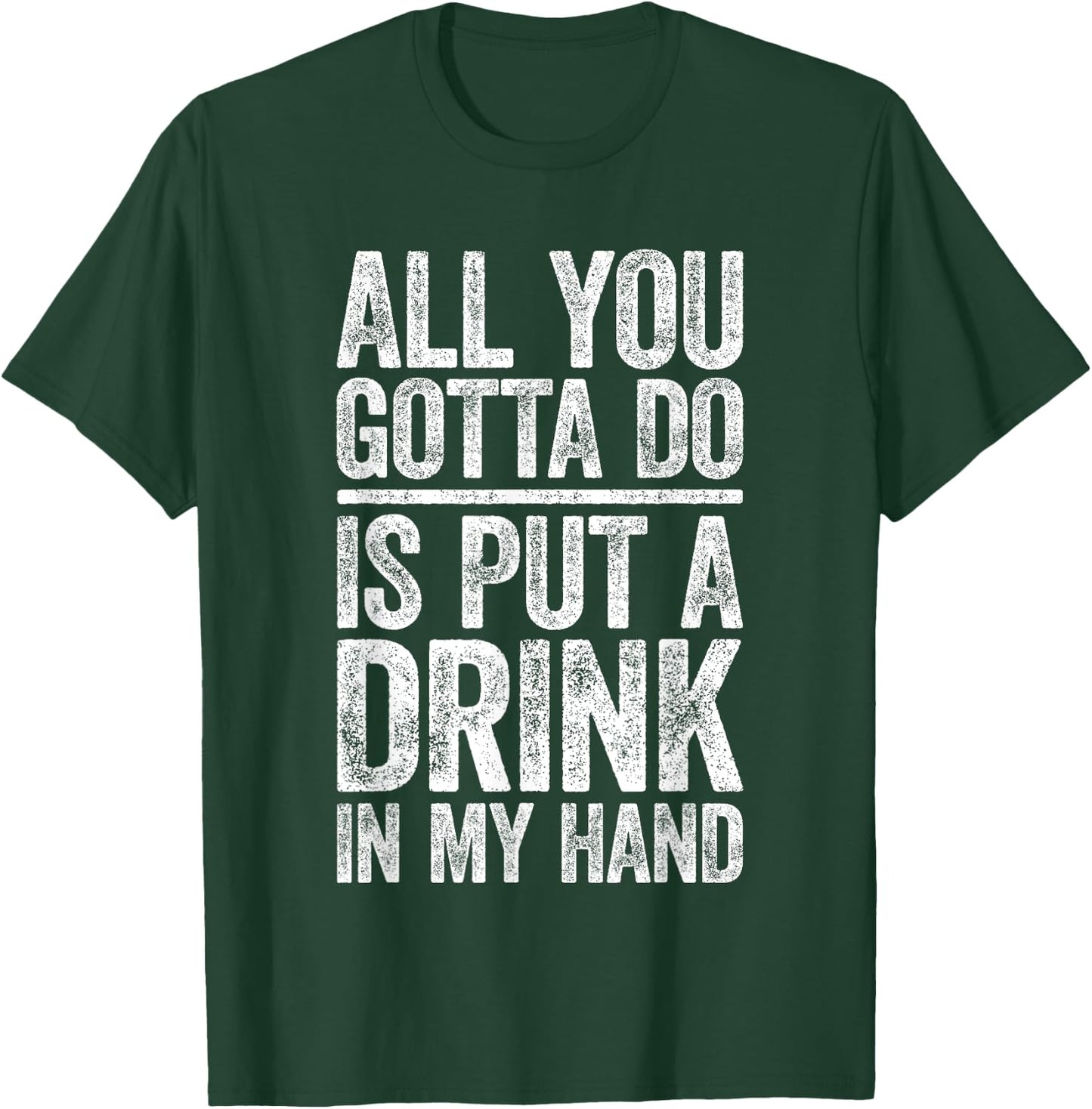 All You Gotta Do Is Put A Drink In My Hand Shirt Drinking T-Shirt - T-Shirt | Forest