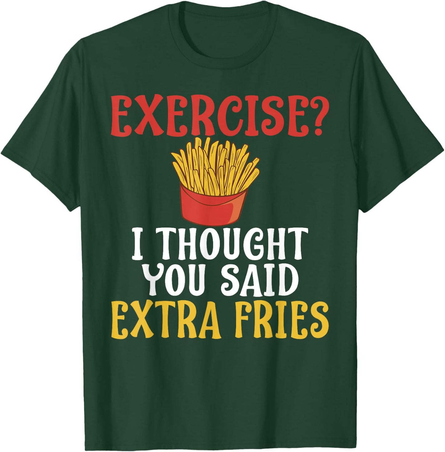 Exercise I Thought You Said Extra Fries Gym T-Shirt - T-Shirt | Forest