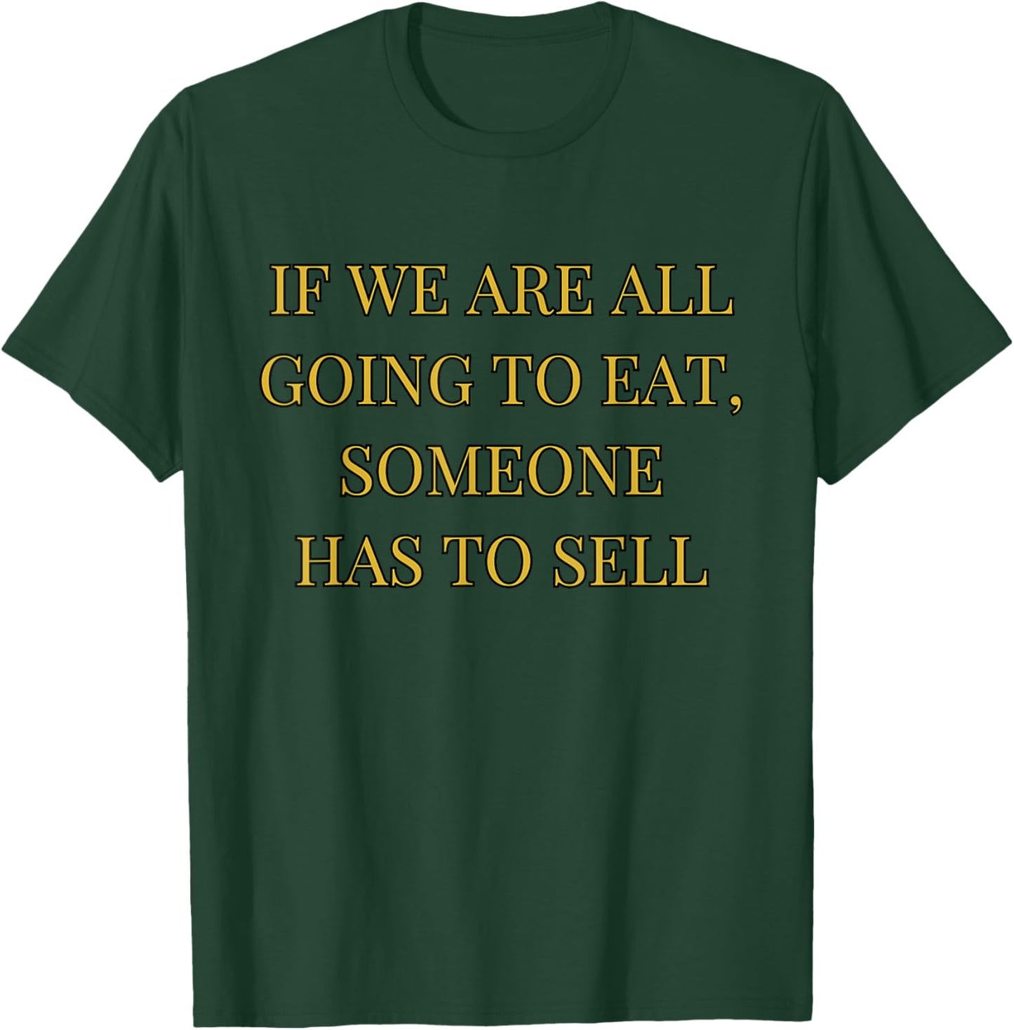 If We Are All Going To Eat Someone Has To Sell Design T-Shirt - T-Shirt | Forest