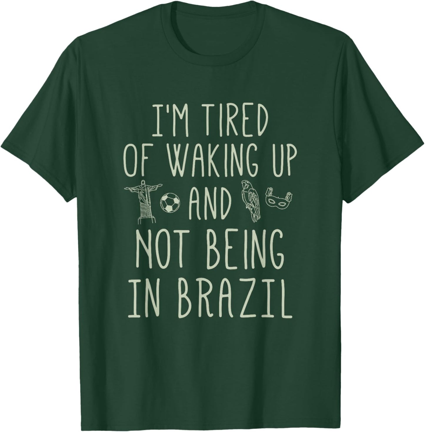 I’m Tired of Waking Up and Not Being In Brazil - Brazilian T-Shirt - T-Shirt | Forest
