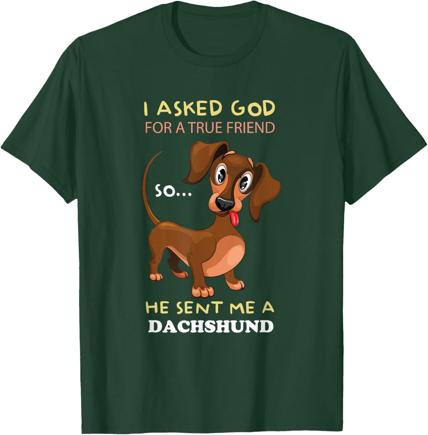 I asked God for a true friend and he sent me a Dachshund T-Shirt - T-Shirt | Forest