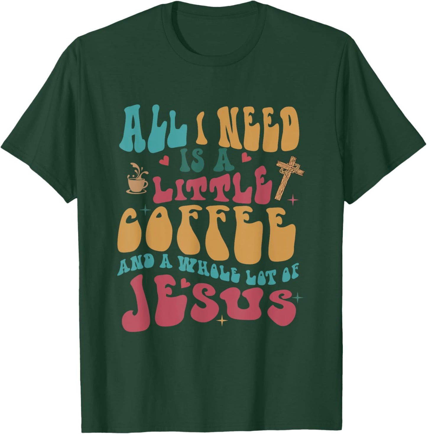 All-I-Need Is A-Little Bit Of Coffee & A Whole Lot Of Jesus T-Shirt - T-Shirt | Forest
