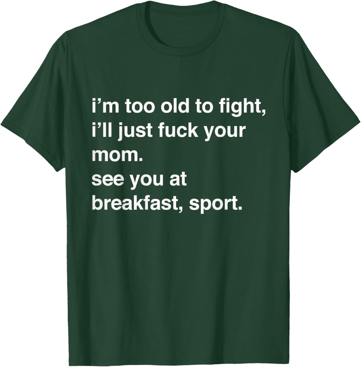 I'm Too Old to Fight I'll Just Fuck Your Mom See You T-Shirt - T-Shirt | Forest