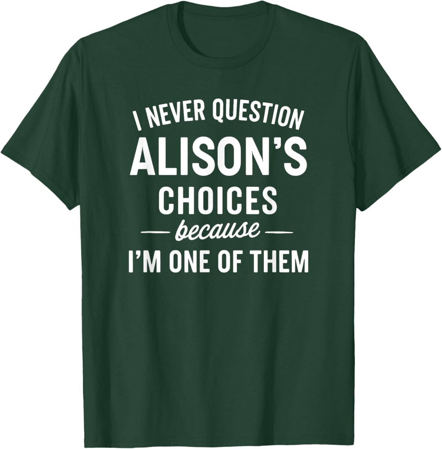 I Never Question ALISON'S Choices Because I'm One of Them T-Shirt - T-Shirt | Forest