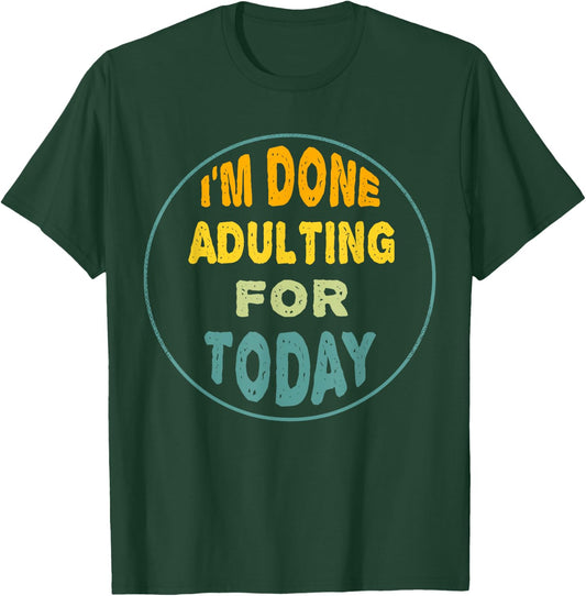 I'm Done Adulting For Today Funny Meme T-Shirt - T-Shirt | Forest