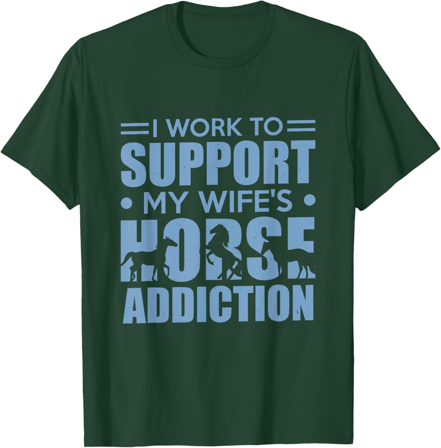 Horse Riding I Work to Support My Wife's Horse Addiction T-Shirt - T-Shirt | Forest