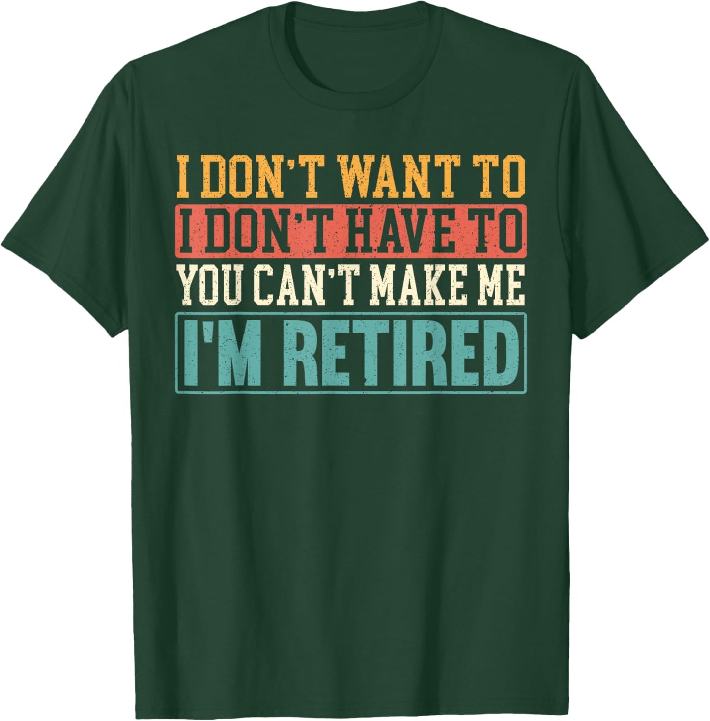 I Don't Want I Don't Have To You Can't Make Me I'm Retired T-Shirt - T-Shirt | Forest