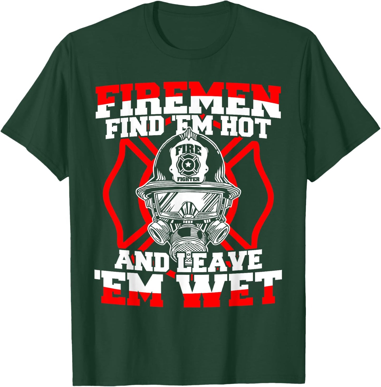 Firefighter Firemen Find 'Em Hot Leave 'Em Wet T-Shirt - T-Shirt | Forest