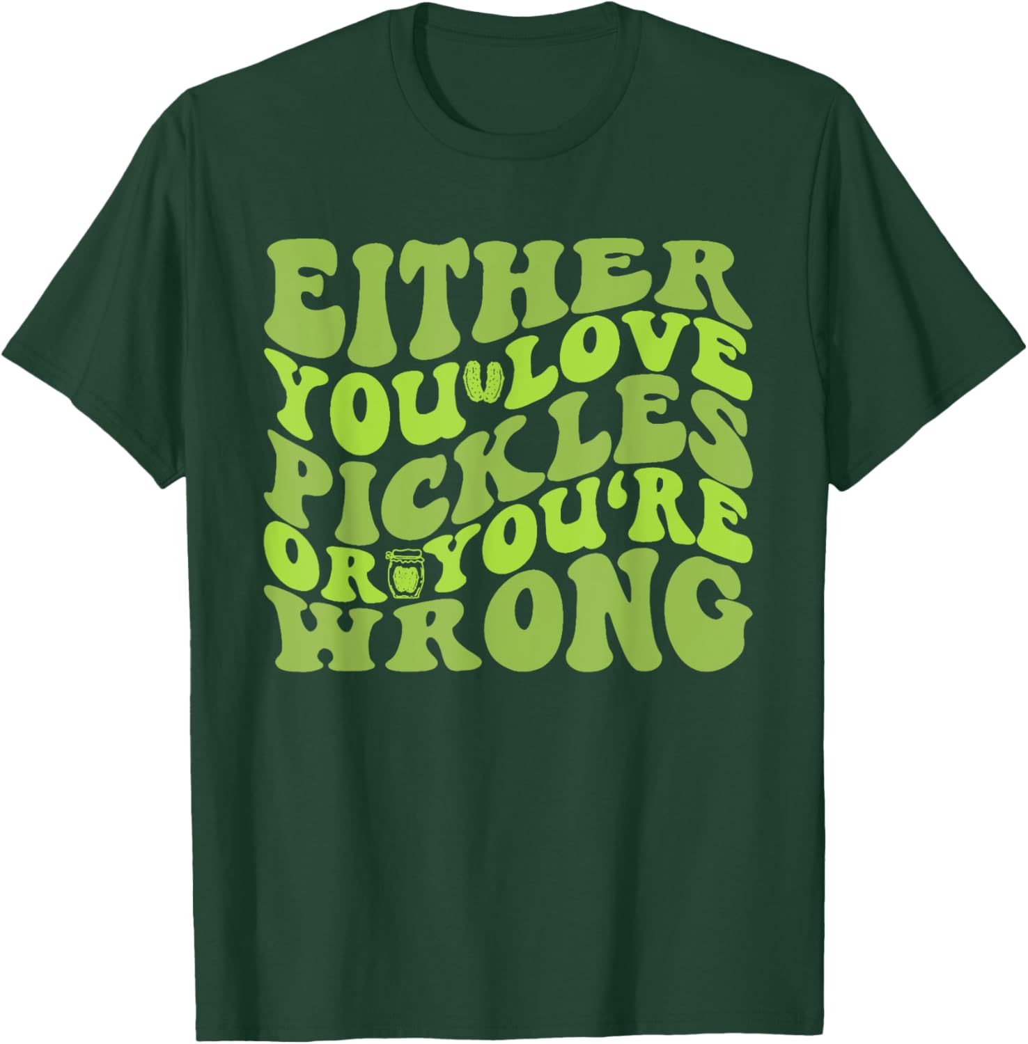 Either You Love Pickles Or You're Wrong Quote T-Shirt - T-Shirt | Forest