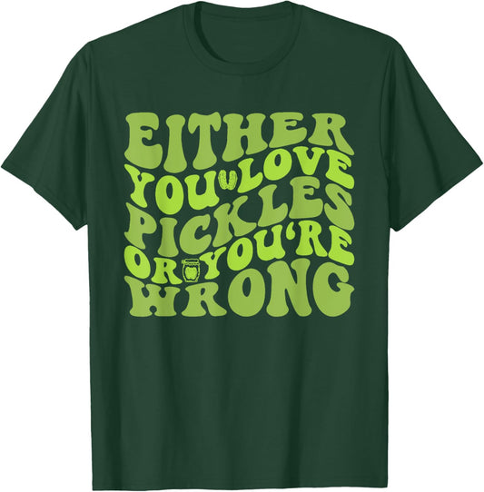 Either You Love Pickles Or You're Wrong Quote T-Shirt - T-Shirt | Forest