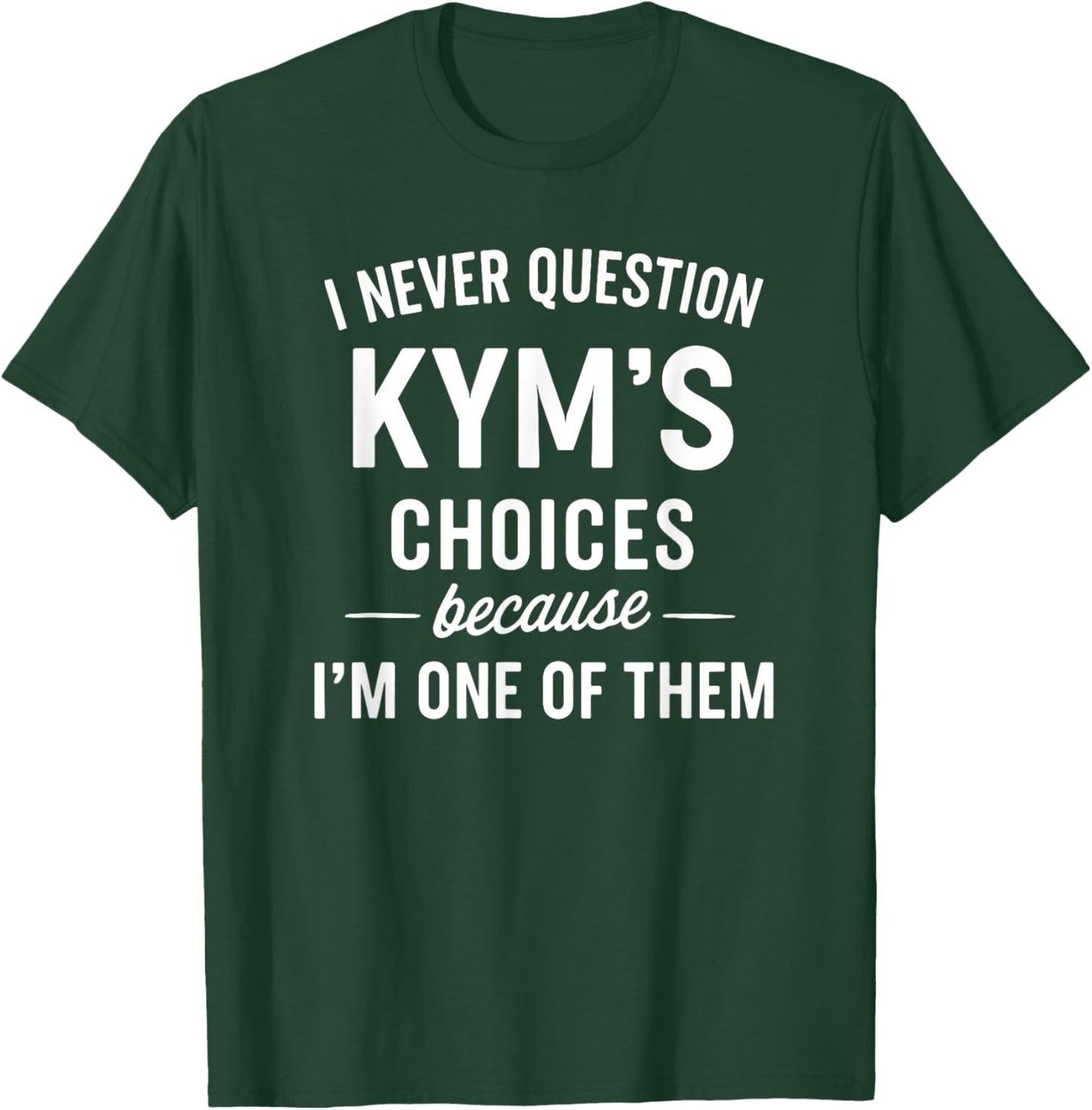 I Never Question KYM'S Choices Because I'm One of Them T-Shirt - T-Shirt | Forest