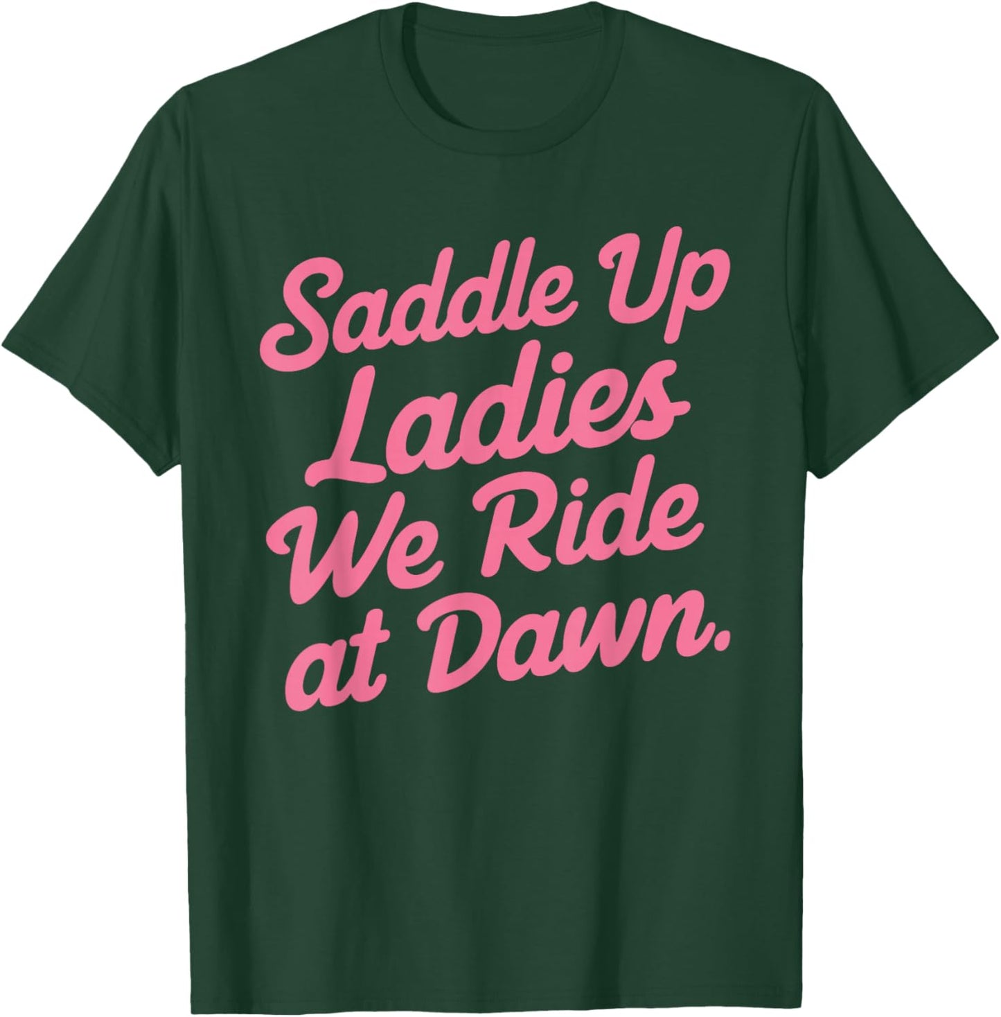 Saddle Up Ladies We Ride At Dawn T-Shirt - T-Shirt | Forest