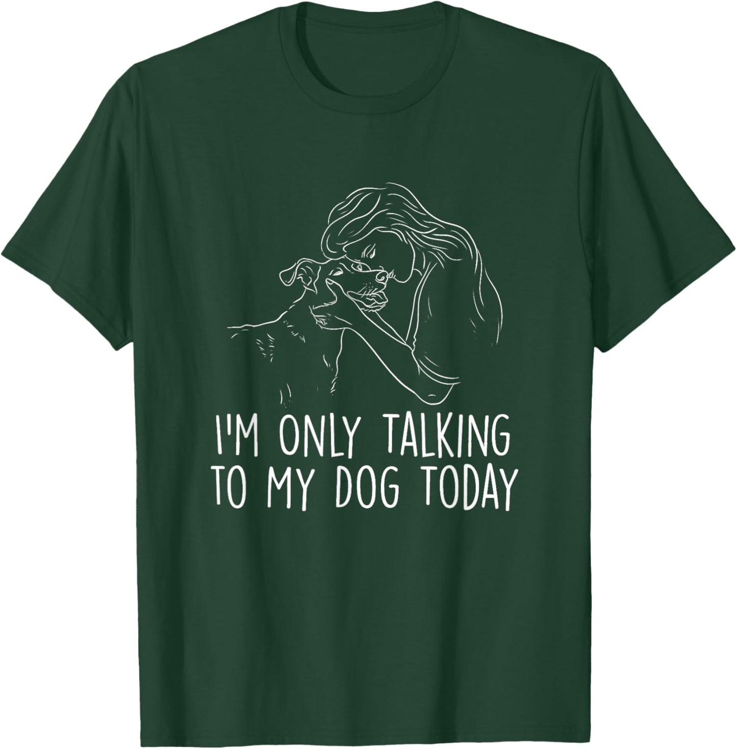 I'm Only Talking to My Dog Today - Dog Lover Dog Owner T-Shirt - T-Shirt | Forest