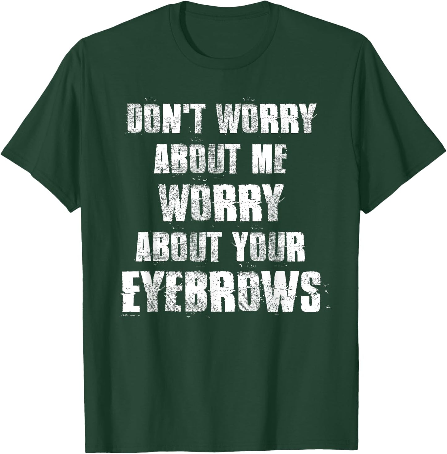 Don't Worry About Me Worry About Your Eyebrows T-Shirt - T-Shirt | Forest