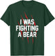 I Was Fighting A Bear T Shirt Bear Scratches Great Gift T-Shirt - T-Shirt | Forest