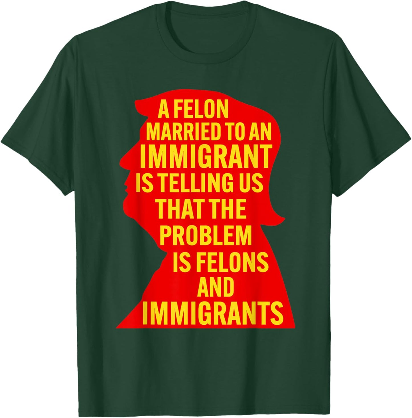 A Felon Married to an Immigrant is Telling Us that The... T-Shirt - T-Shirt | Forest