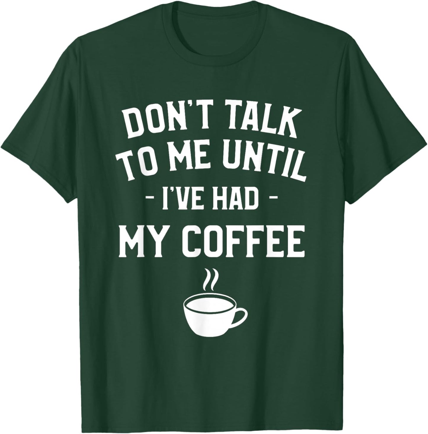 Don't Talk To Me Until I've Had My Coffee Caffeine Lover T-Shirt - T-Shirt | Forest