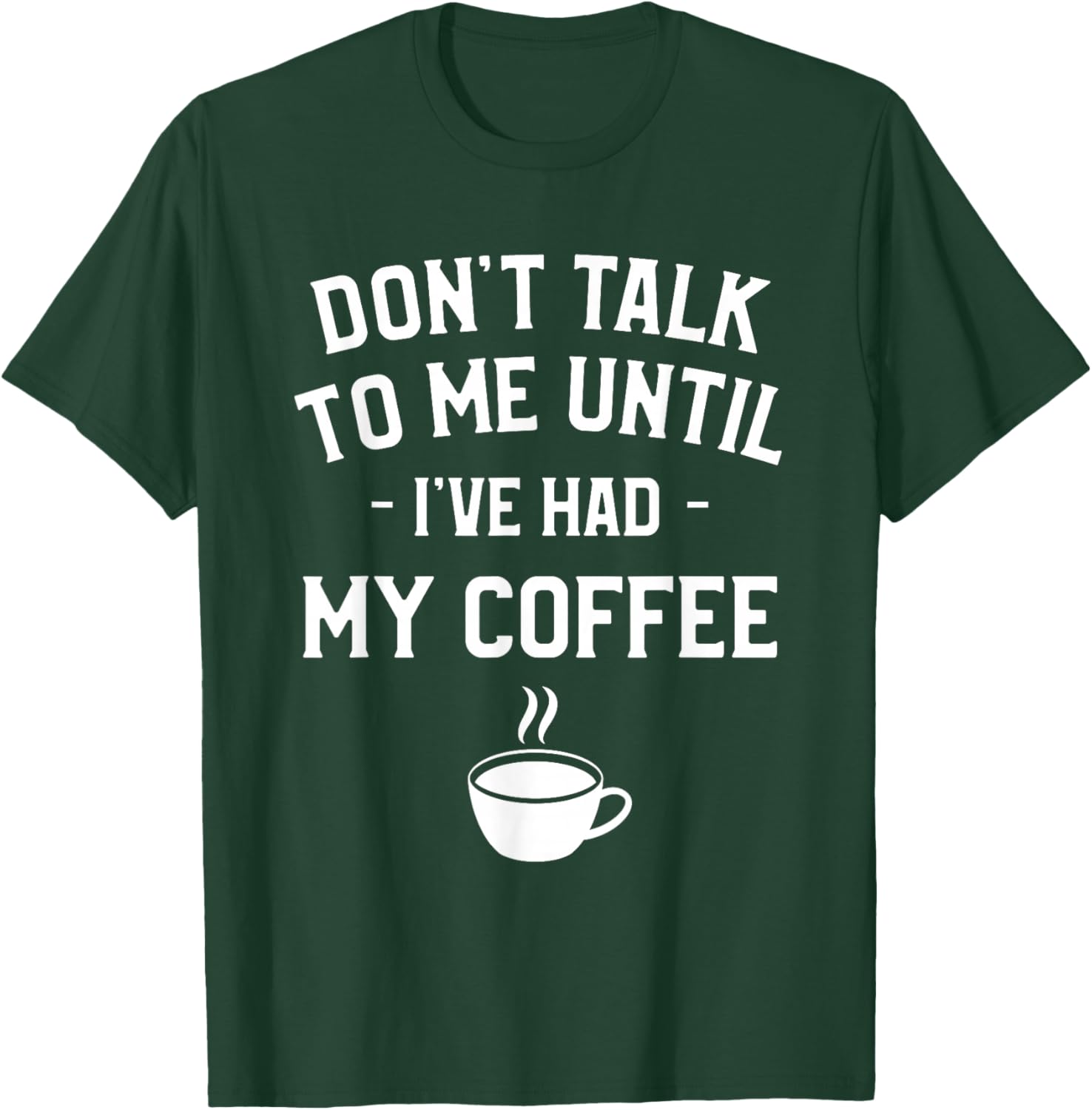 Don't Talk To Me Until I've Had My Coffee Caffeine Lover T-Shirt - T-Shirt | Forest