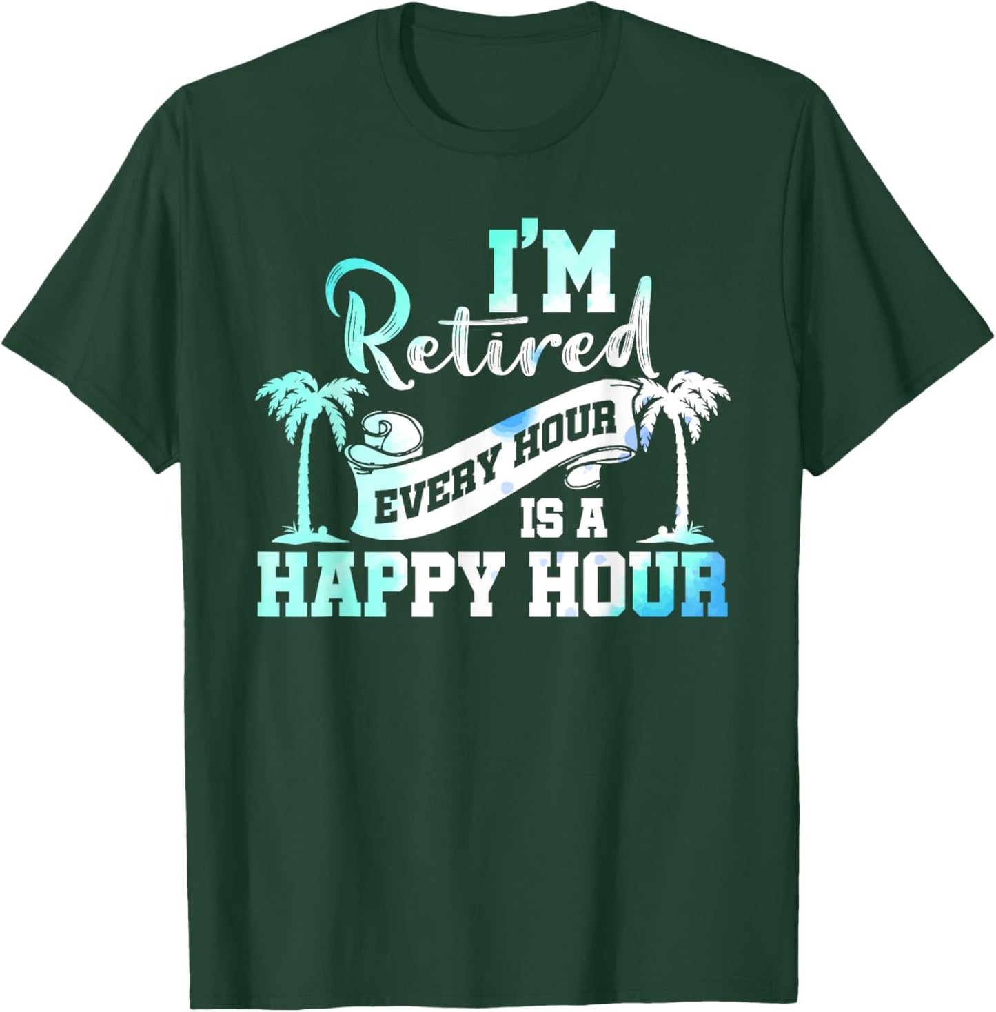 I'm Retired 2025 Every Hour Is A Happy Hour Beach Retirement T-Shirt - T-Shirt | Forest