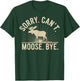 Sorry Can't Moose Bye Funny Moose T-Shirt - T-Shirt | Forest