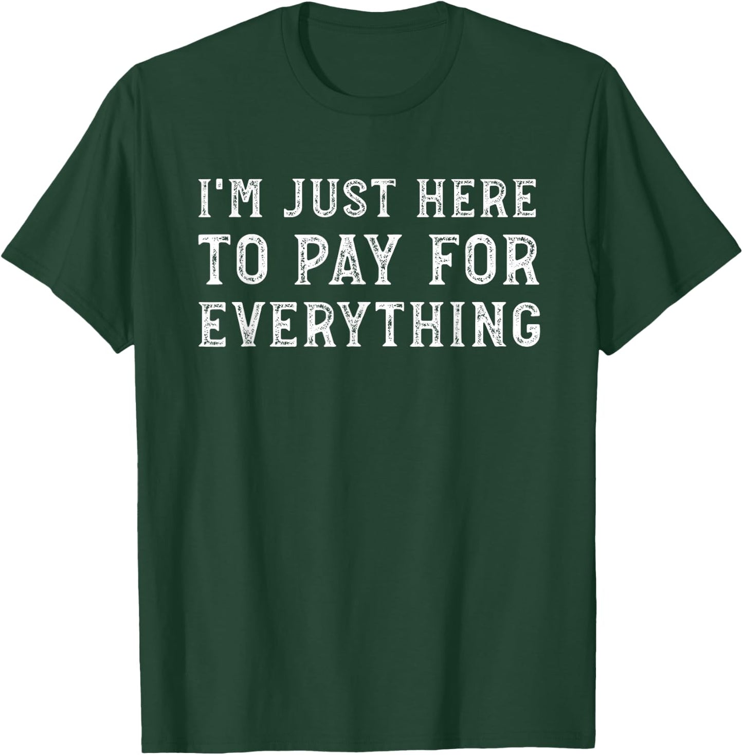 I'm Just Here to Pay for Everything Funny Mom Dad T-Shirt - T-Shirt | Forest