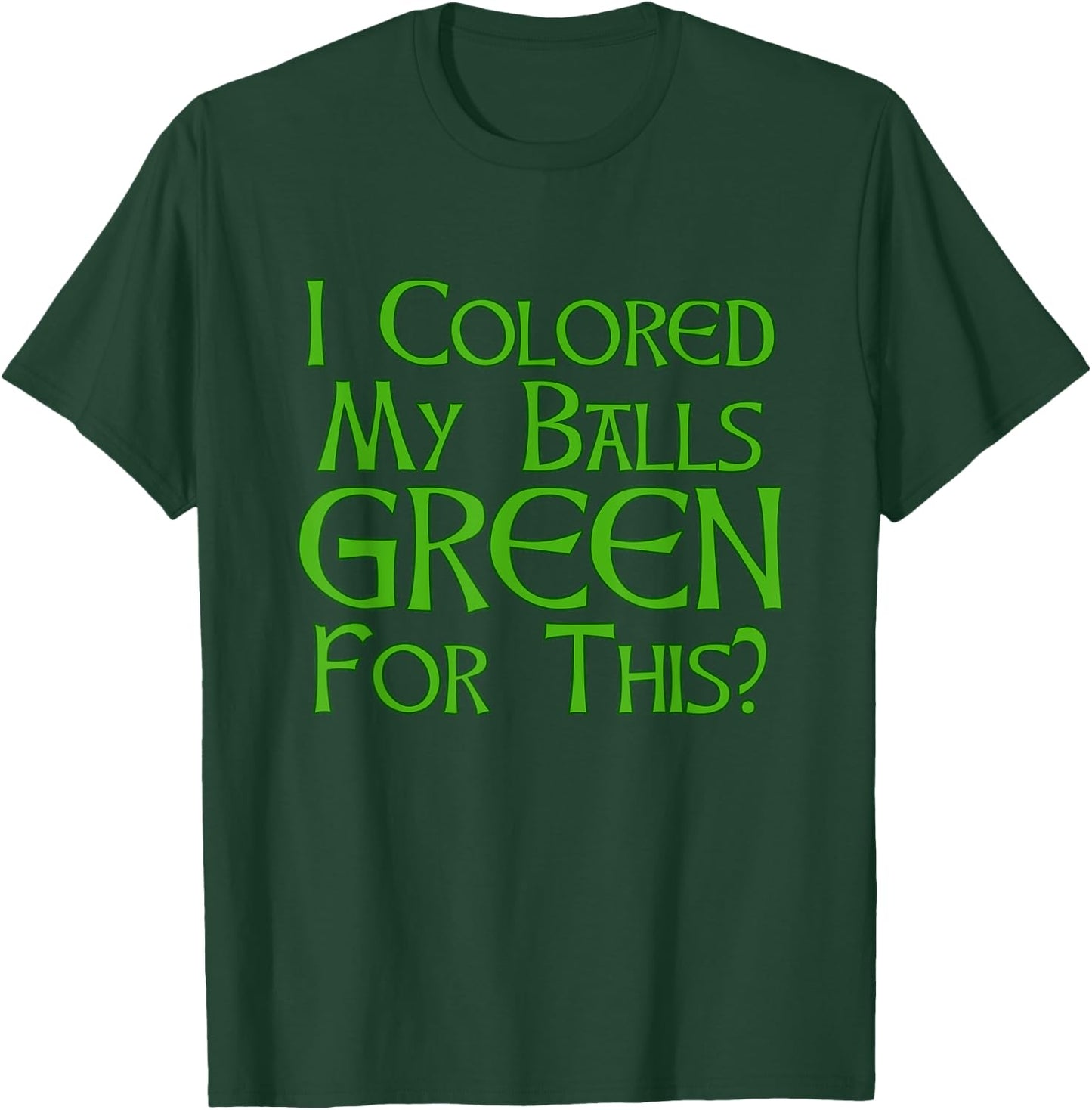 I Colored My Balls Green For This T Shirt T-Shirt - T-Shirt | Forest