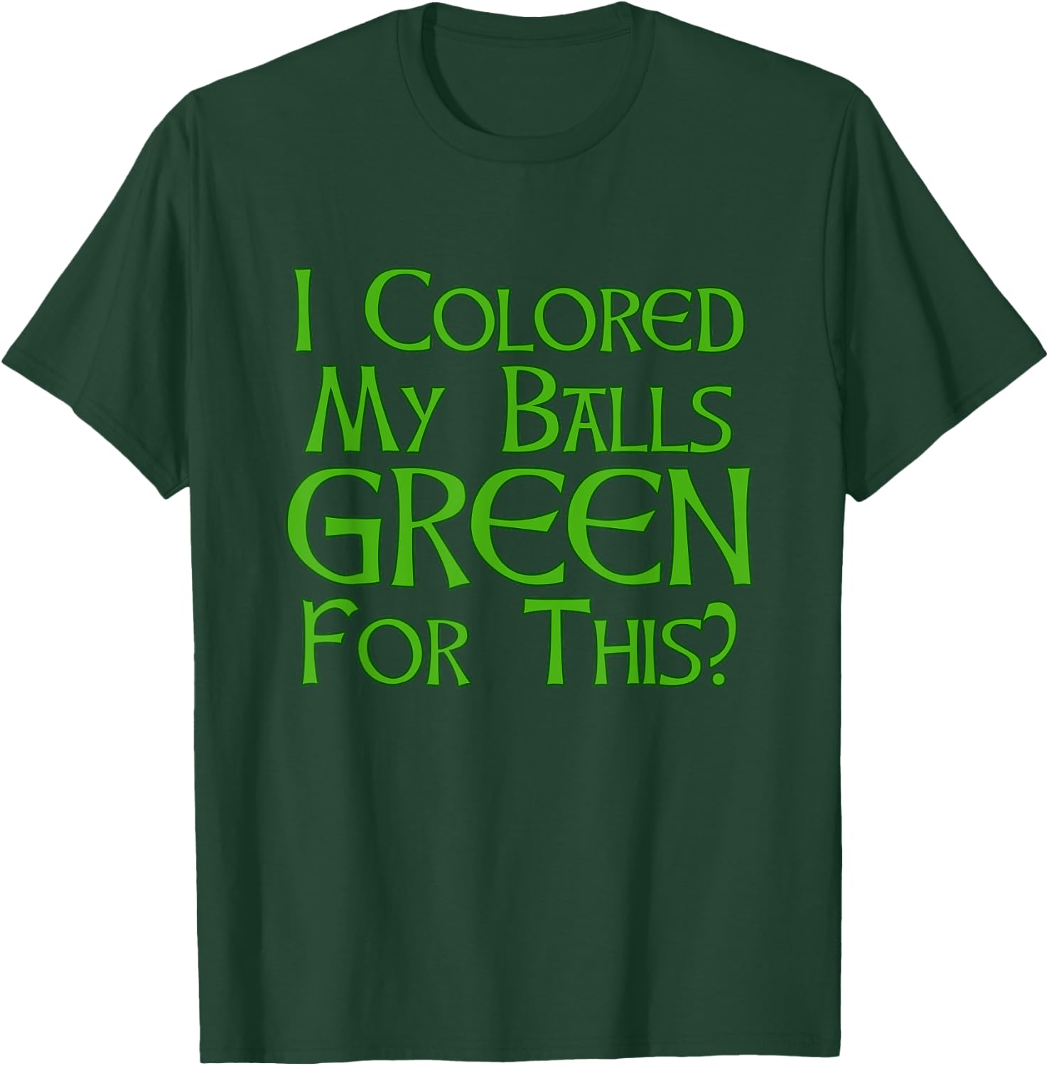 I Colored My Balls Green For This T Shirt T-Shirt - T-Shirt | Forest