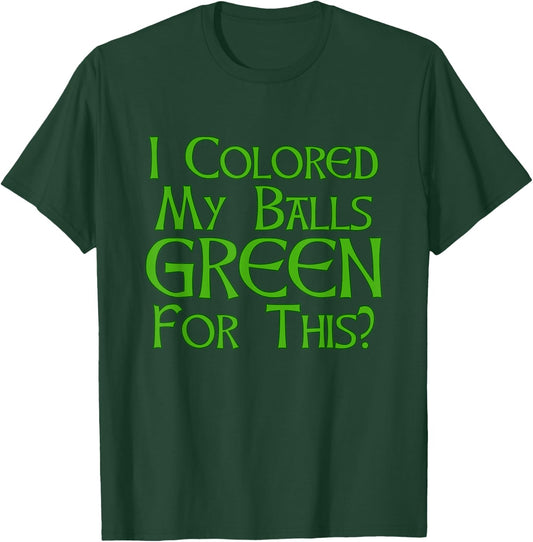 I Colored My Balls Green For This T Shirt T-Shirt - T-Shirt | Forest