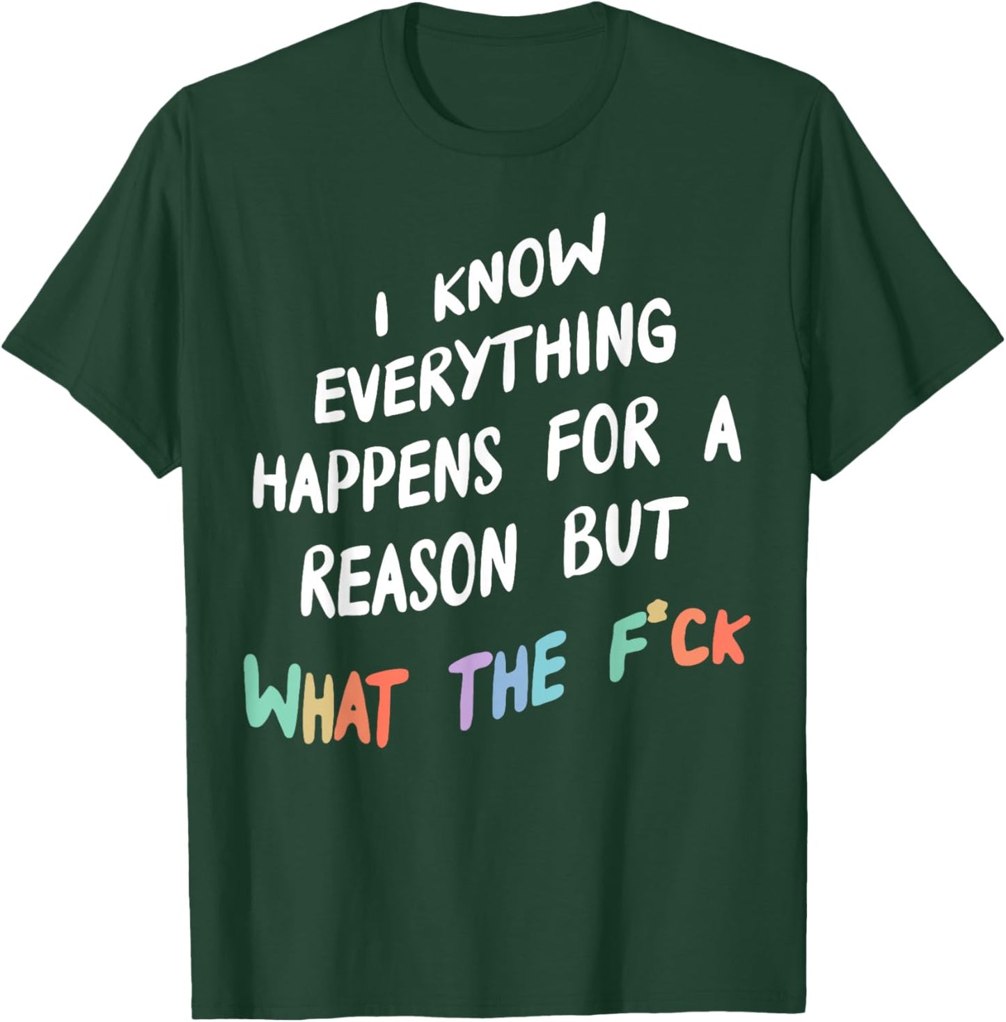 I Know Everything Happens For A Reason But What The F-ck T-Shirt - T-Shirt | Forest
