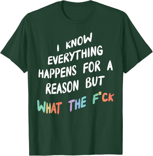 I Know Everything Happens For A Reason But What The F-ck T-Shirt - T-Shirt | Forest