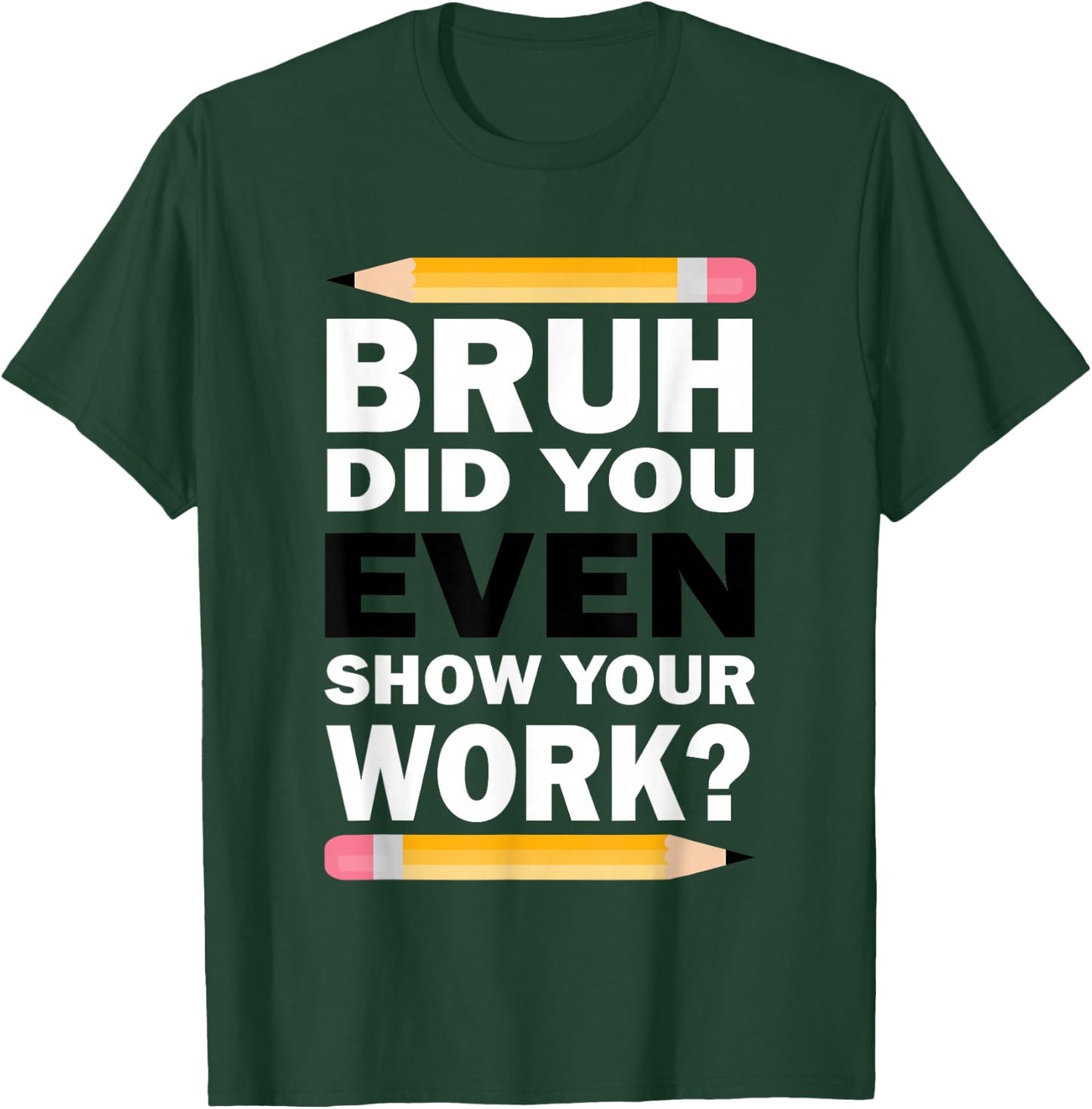 Bruh Did You Even Show Your Work Humorous Funny Math Teacher T-Shirt - T-Shirt | Forest