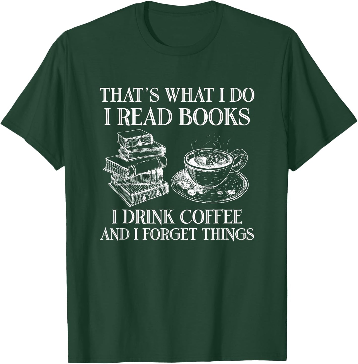 That's What I Do I Read Books I Drink Coffee I Forget Things T-Shirt - T-Shirt | Forest
