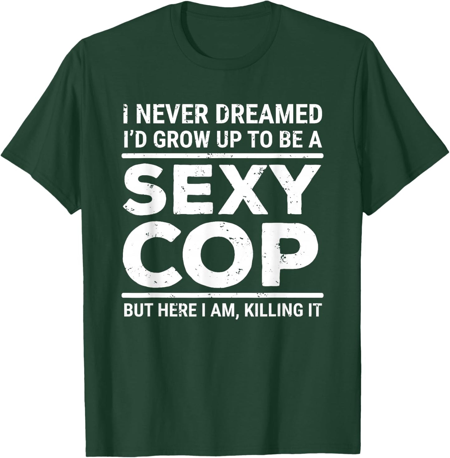 I Never Dreamed Sexy Cop Funny Police Small T-Shirt - T-Shirt | Forest