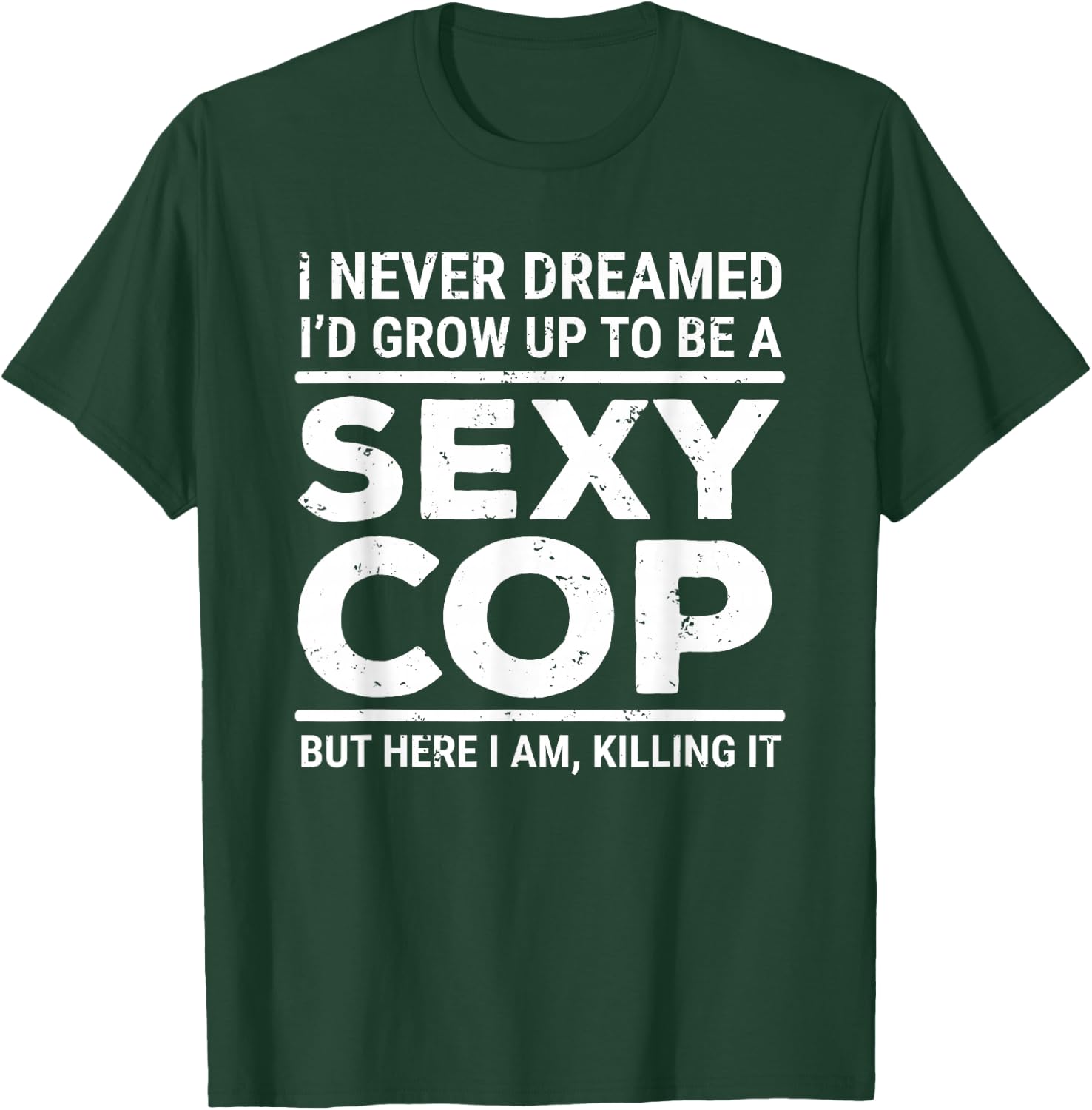 I Never Dreamed Sexy Cop Funny Police Small T-Shirt - T-Shirt | Forest